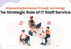 Empowering Businesses Through Technology: The Strategic Role of IT Staff Services
